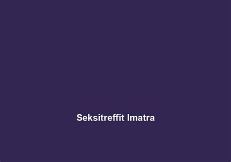 seksitreffit imatra|Imatra Escorts